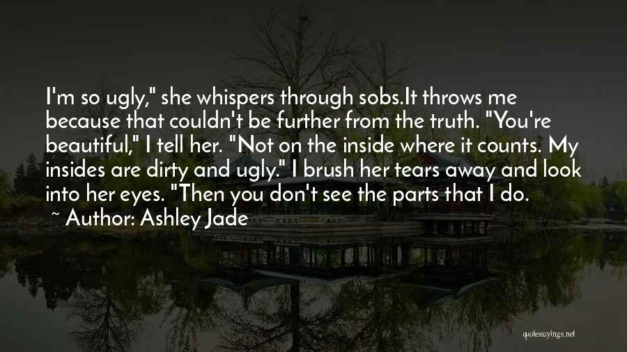 Ashley Jade Quotes: I'm So Ugly, She Whispers Through Sobs.it Throws Me Because That Couldn't Be Further From The Truth. You're Beautiful, I