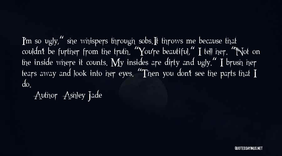 Ashley Jade Quotes: I'm So Ugly, She Whispers Through Sobs.it Throws Me Because That Couldn't Be Further From The Truth. You're Beautiful, I