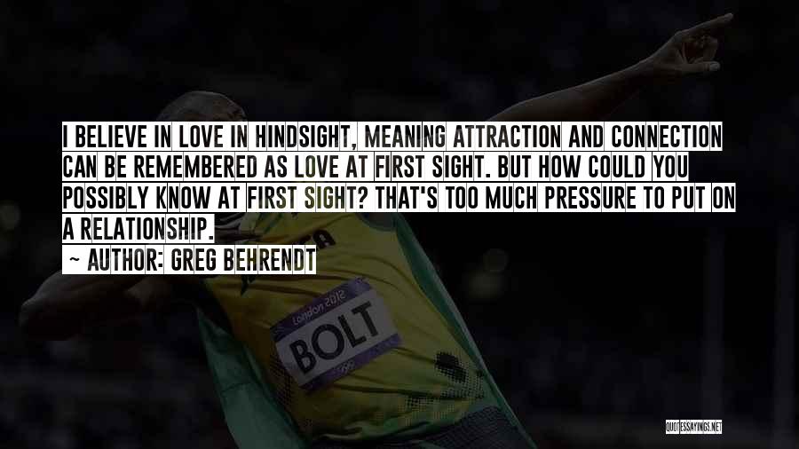 Greg Behrendt Quotes: I Believe In Love In Hindsight, Meaning Attraction And Connection Can Be Remembered As Love At First Sight. But How