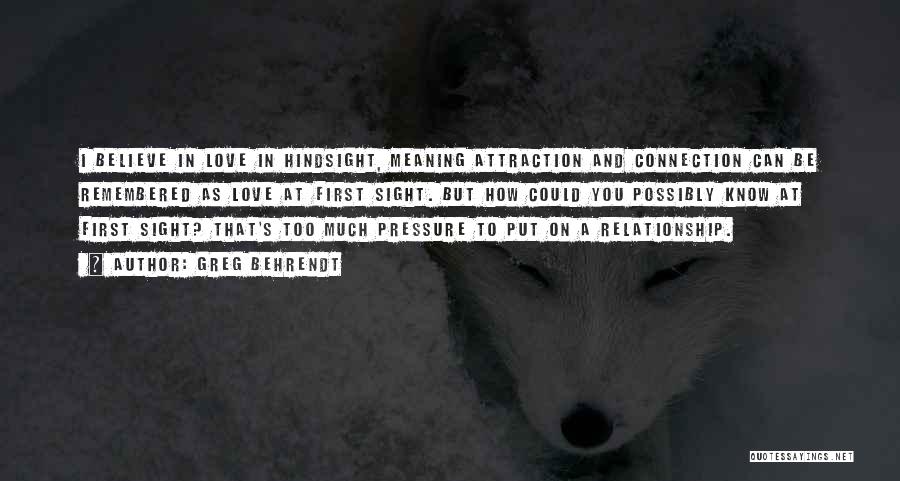 Greg Behrendt Quotes: I Believe In Love In Hindsight, Meaning Attraction And Connection Can Be Remembered As Love At First Sight. But How