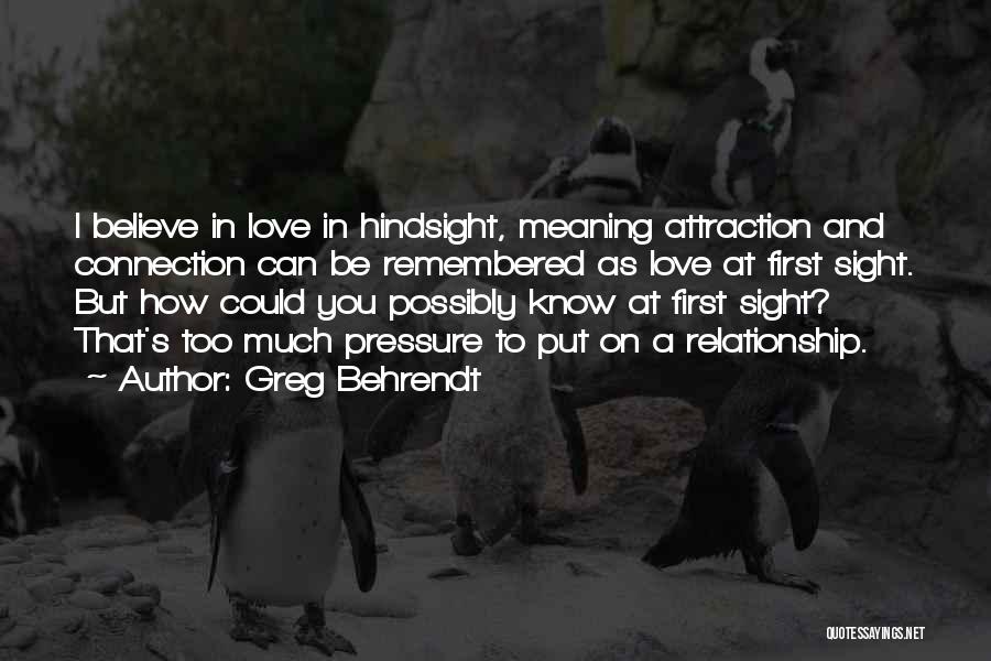 Greg Behrendt Quotes: I Believe In Love In Hindsight, Meaning Attraction And Connection Can Be Remembered As Love At First Sight. But How