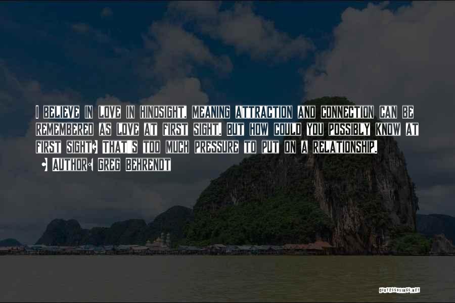 Greg Behrendt Quotes: I Believe In Love In Hindsight, Meaning Attraction And Connection Can Be Remembered As Love At First Sight. But How