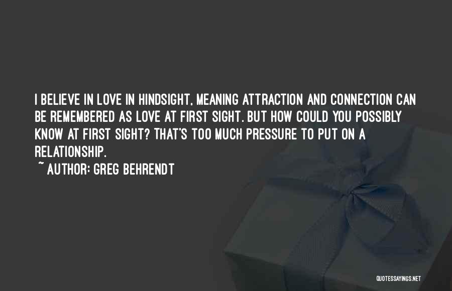 Greg Behrendt Quotes: I Believe In Love In Hindsight, Meaning Attraction And Connection Can Be Remembered As Love At First Sight. But How