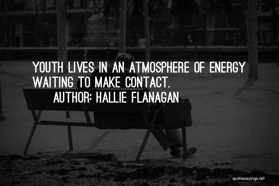 Hallie Flanagan Quotes: Youth Lives In An Atmosphere Of Energy Waiting To Make Contact.