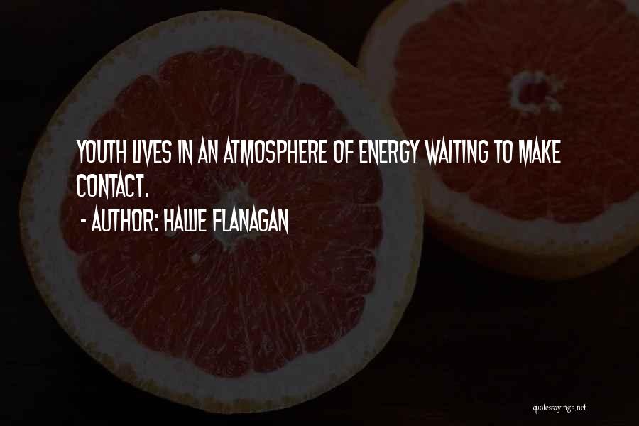 Hallie Flanagan Quotes: Youth Lives In An Atmosphere Of Energy Waiting To Make Contact.