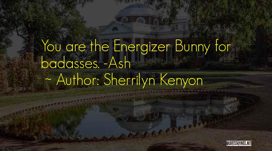 Sherrilyn Kenyon Quotes: You Are The Energizer Bunny For Badasses. -ash