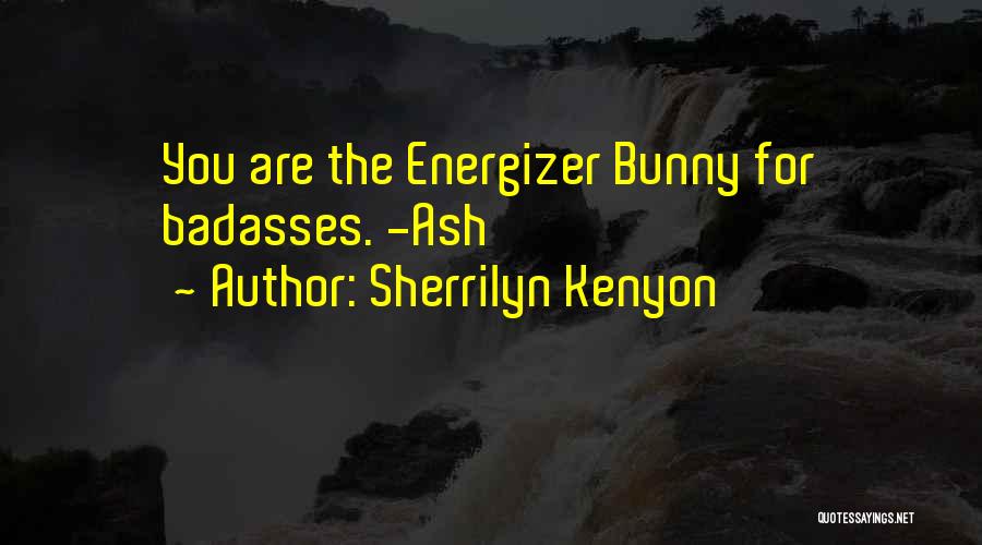 Sherrilyn Kenyon Quotes: You Are The Energizer Bunny For Badasses. -ash