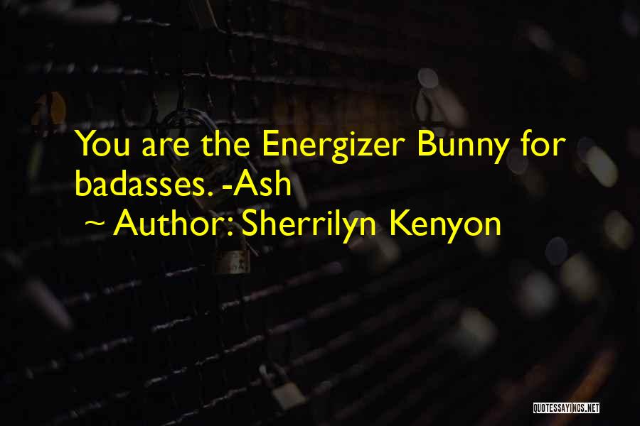 Sherrilyn Kenyon Quotes: You Are The Energizer Bunny For Badasses. -ash