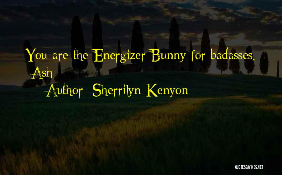 Sherrilyn Kenyon Quotes: You Are The Energizer Bunny For Badasses. -ash
