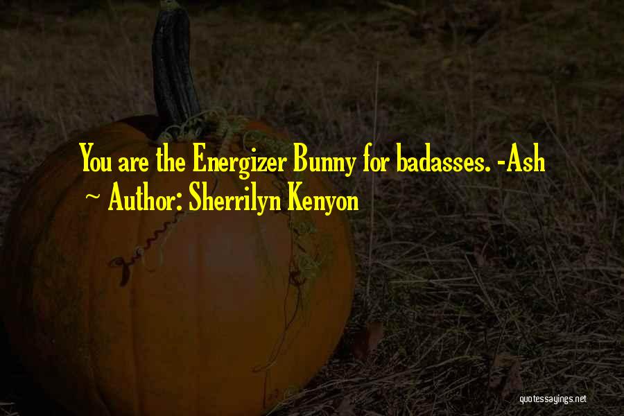 Sherrilyn Kenyon Quotes: You Are The Energizer Bunny For Badasses. -ash