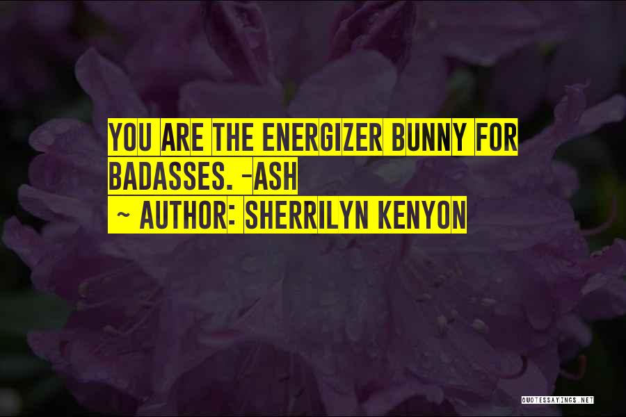 Sherrilyn Kenyon Quotes: You Are The Energizer Bunny For Badasses. -ash