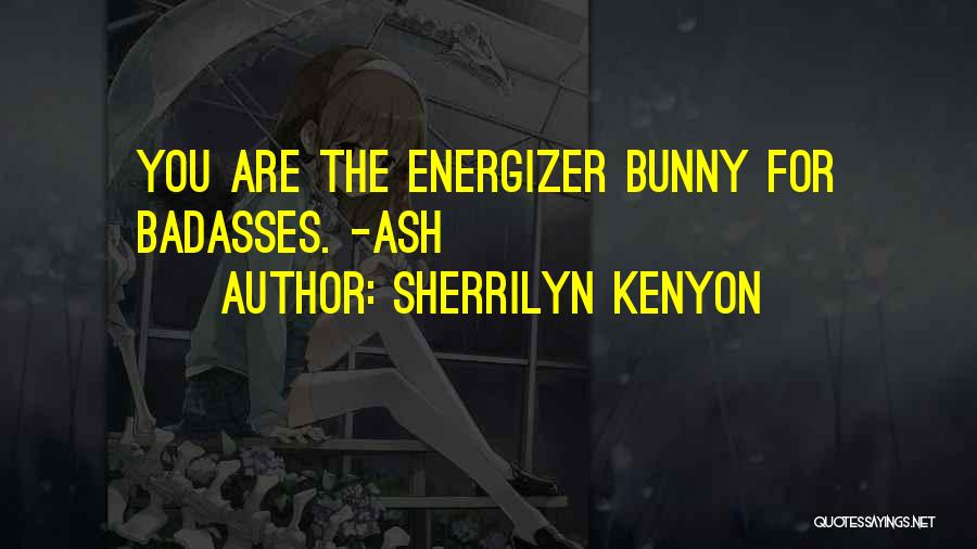 Sherrilyn Kenyon Quotes: You Are The Energizer Bunny For Badasses. -ash