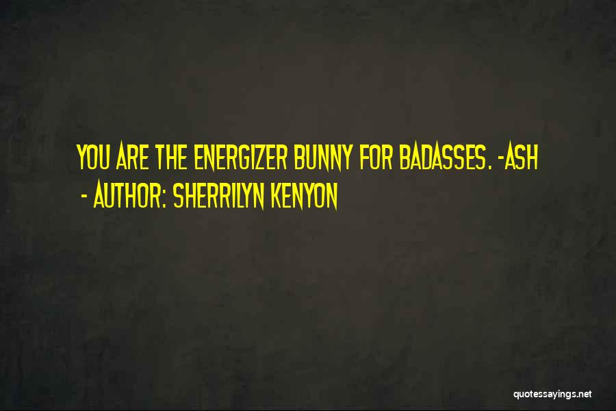 Sherrilyn Kenyon Quotes: You Are The Energizer Bunny For Badasses. -ash