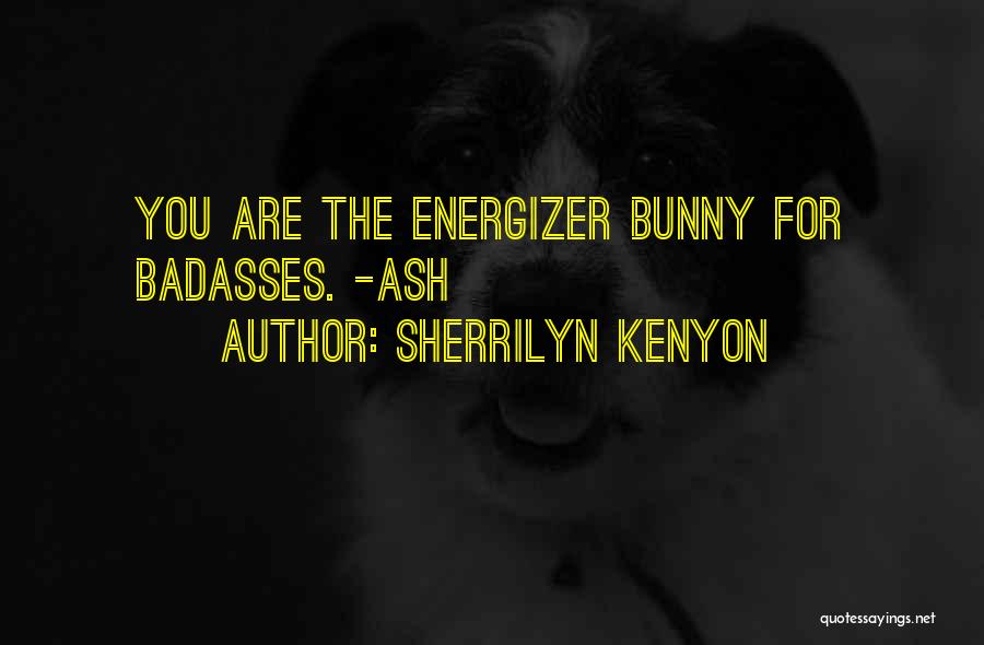 Sherrilyn Kenyon Quotes: You Are The Energizer Bunny For Badasses. -ash