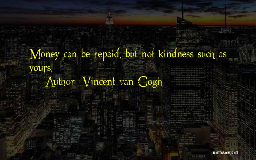 Vincent Van Gogh Quotes: Money Can Be Repaid, But Not Kindness Such As Yours.