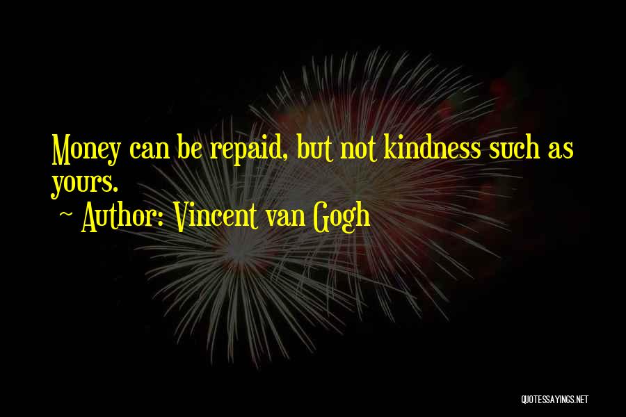 Vincent Van Gogh Quotes: Money Can Be Repaid, But Not Kindness Such As Yours.