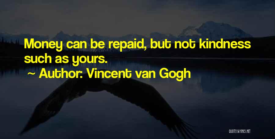 Vincent Van Gogh Quotes: Money Can Be Repaid, But Not Kindness Such As Yours.