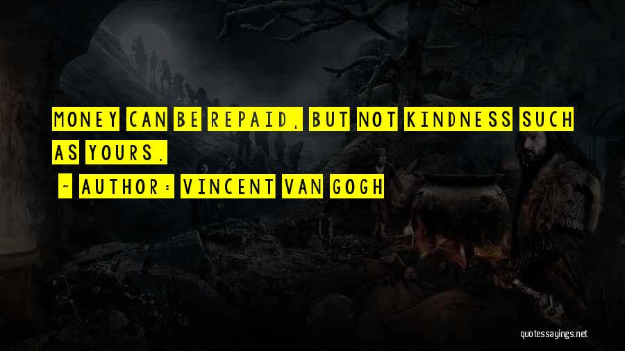 Vincent Van Gogh Quotes: Money Can Be Repaid, But Not Kindness Such As Yours.