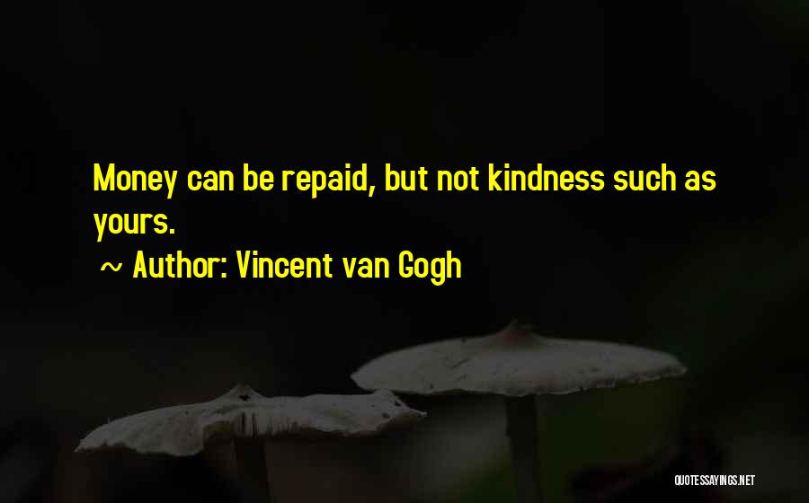 Vincent Van Gogh Quotes: Money Can Be Repaid, But Not Kindness Such As Yours.