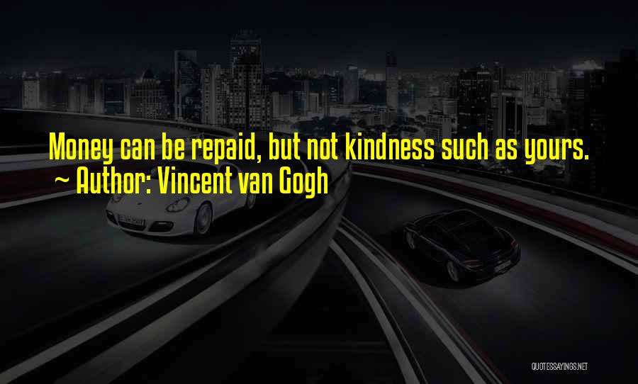Vincent Van Gogh Quotes: Money Can Be Repaid, But Not Kindness Such As Yours.