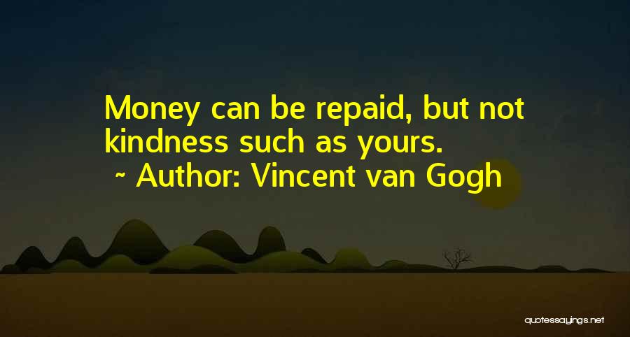 Vincent Van Gogh Quotes: Money Can Be Repaid, But Not Kindness Such As Yours.
