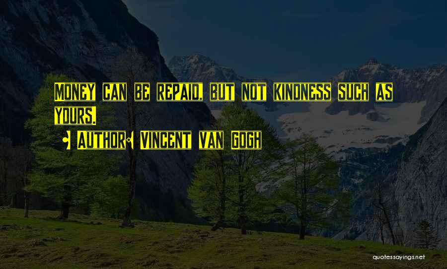 Vincent Van Gogh Quotes: Money Can Be Repaid, But Not Kindness Such As Yours.
