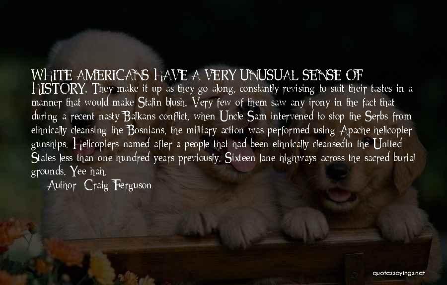 Craig Ferguson Quotes: White Americans Have A Very Unusual Sense Of History. They Make It Up As They Go Along, Constantly Revising To