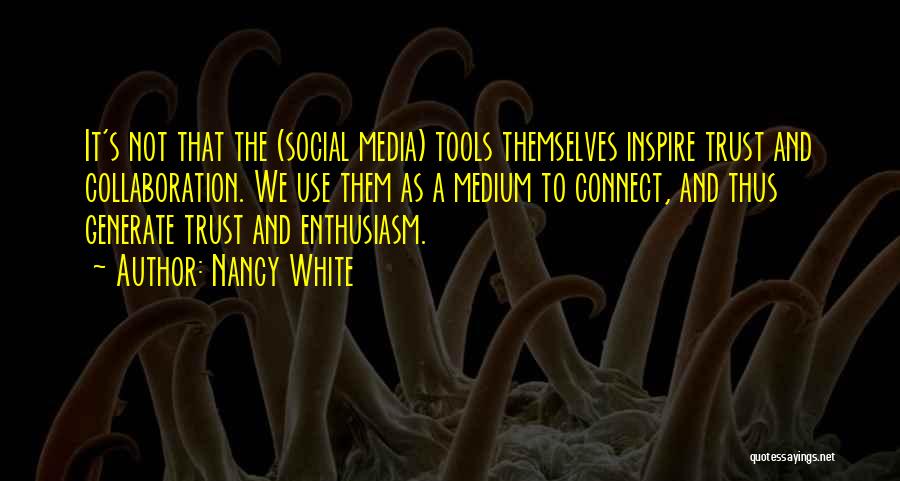 Nancy White Quotes: It's Not That The (social Media) Tools Themselves Inspire Trust And Collaboration. We Use Them As A Medium To Connect,