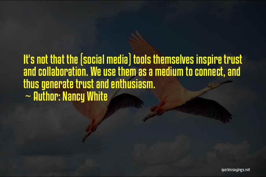 Nancy White Quotes: It's Not That The (social Media) Tools Themselves Inspire Trust And Collaboration. We Use Them As A Medium To Connect,