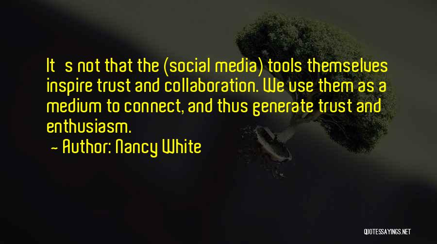 Nancy White Quotes: It's Not That The (social Media) Tools Themselves Inspire Trust And Collaboration. We Use Them As A Medium To Connect,