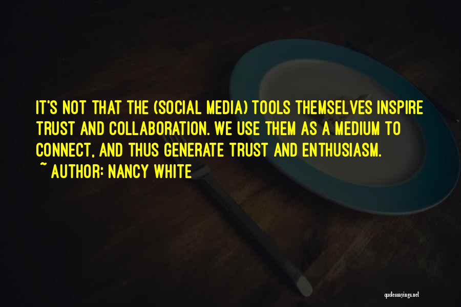 Nancy White Quotes: It's Not That The (social Media) Tools Themselves Inspire Trust And Collaboration. We Use Them As A Medium To Connect,