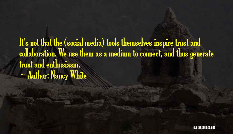 Nancy White Quotes: It's Not That The (social Media) Tools Themselves Inspire Trust And Collaboration. We Use Them As A Medium To Connect,