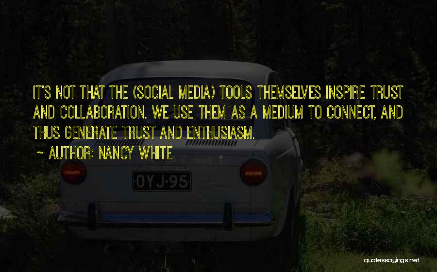 Nancy White Quotes: It's Not That The (social Media) Tools Themselves Inspire Trust And Collaboration. We Use Them As A Medium To Connect,