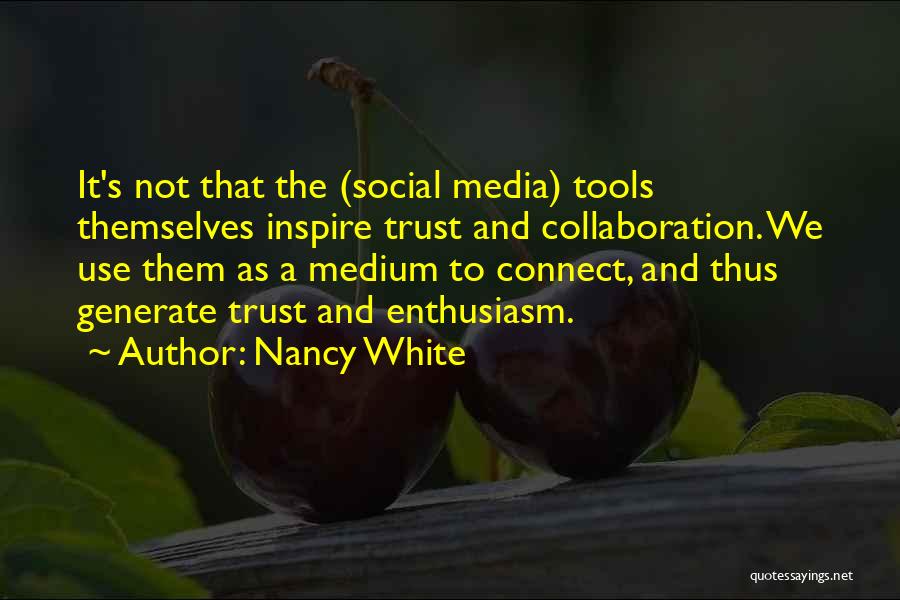 Nancy White Quotes: It's Not That The (social Media) Tools Themselves Inspire Trust And Collaboration. We Use Them As A Medium To Connect,