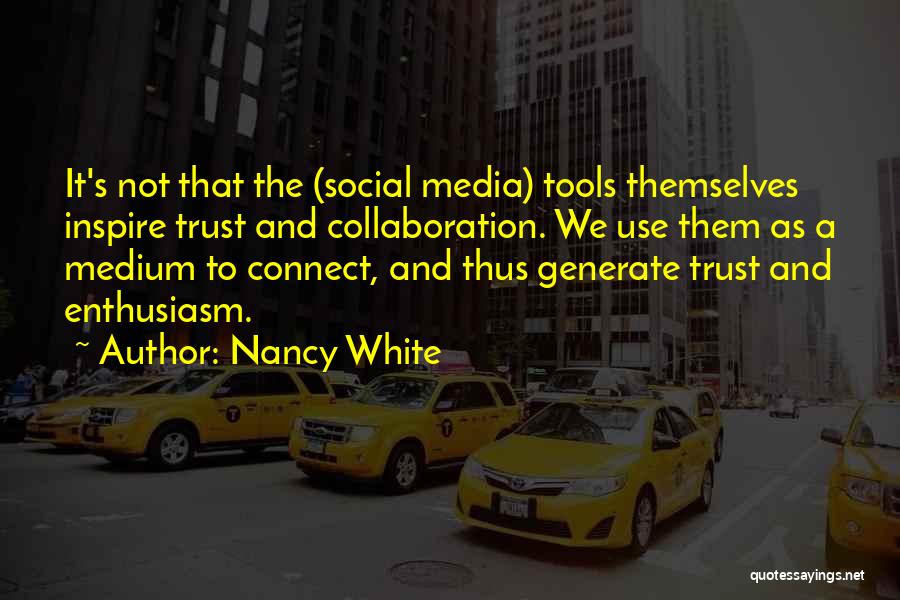 Nancy White Quotes: It's Not That The (social Media) Tools Themselves Inspire Trust And Collaboration. We Use Them As A Medium To Connect,