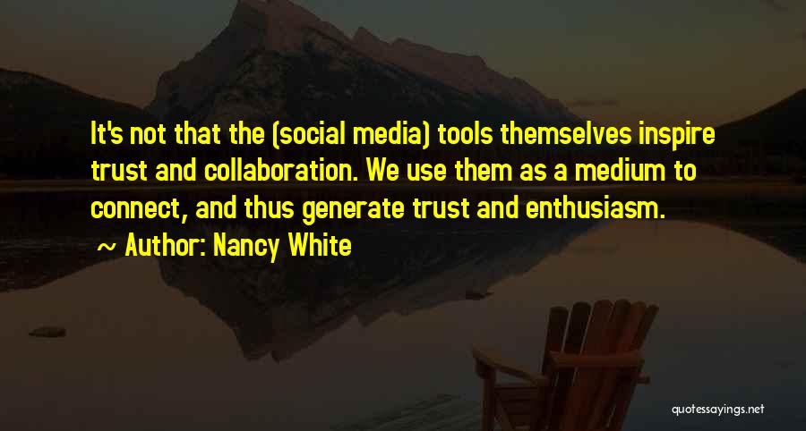 Nancy White Quotes: It's Not That The (social Media) Tools Themselves Inspire Trust And Collaboration. We Use Them As A Medium To Connect,