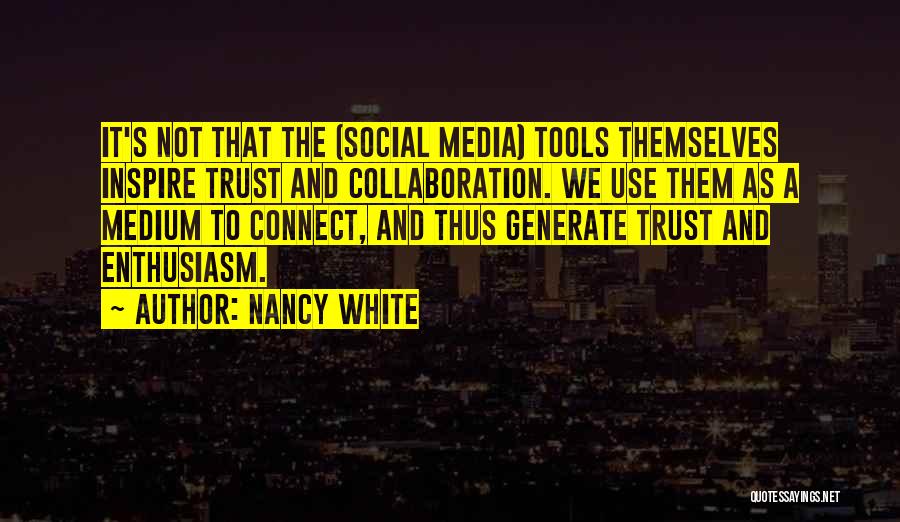 Nancy White Quotes: It's Not That The (social Media) Tools Themselves Inspire Trust And Collaboration. We Use Them As A Medium To Connect,