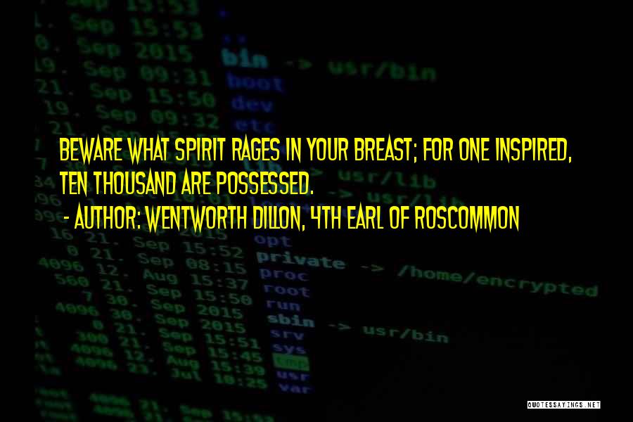 Wentworth Dillon, 4th Earl Of Roscommon Quotes: Beware What Spirit Rages In Your Breast; For One Inspired, Ten Thousand Are Possessed.