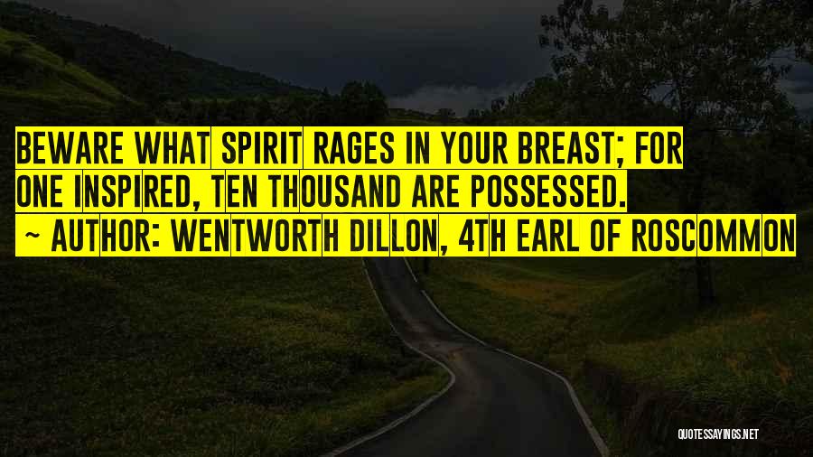 Wentworth Dillon, 4th Earl Of Roscommon Quotes: Beware What Spirit Rages In Your Breast; For One Inspired, Ten Thousand Are Possessed.