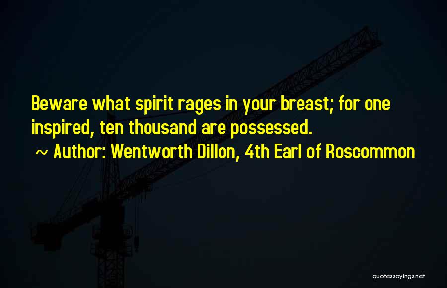 Wentworth Dillon, 4th Earl Of Roscommon Quotes: Beware What Spirit Rages In Your Breast; For One Inspired, Ten Thousand Are Possessed.