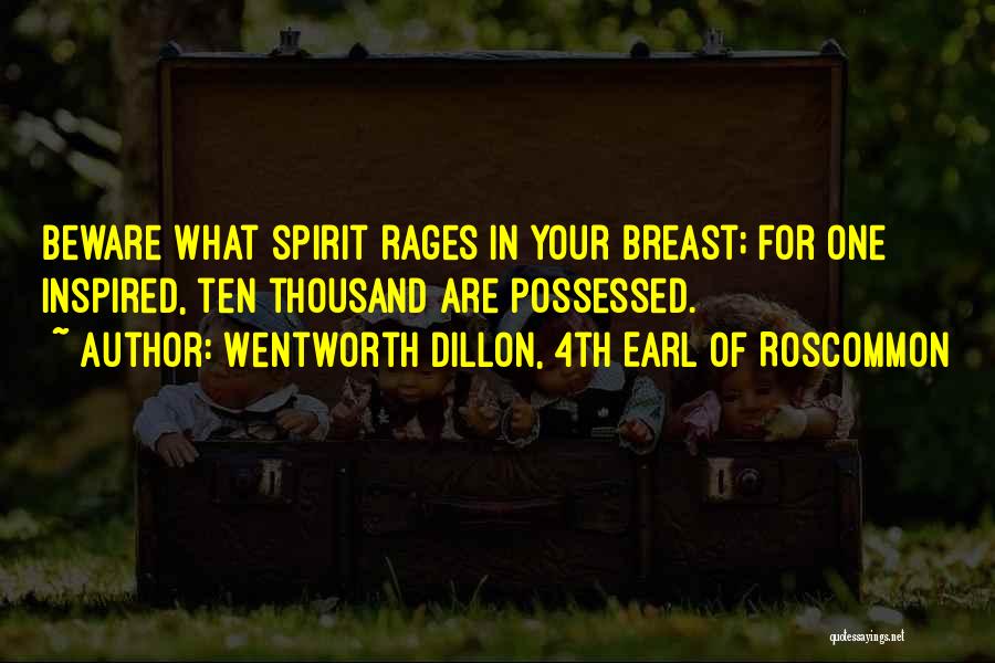 Wentworth Dillon, 4th Earl Of Roscommon Quotes: Beware What Spirit Rages In Your Breast; For One Inspired, Ten Thousand Are Possessed.