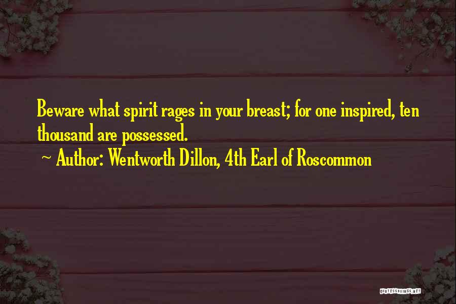 Wentworth Dillon, 4th Earl Of Roscommon Quotes: Beware What Spirit Rages In Your Breast; For One Inspired, Ten Thousand Are Possessed.