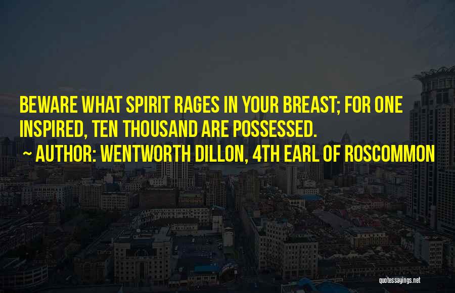 Wentworth Dillon, 4th Earl Of Roscommon Quotes: Beware What Spirit Rages In Your Breast; For One Inspired, Ten Thousand Are Possessed.