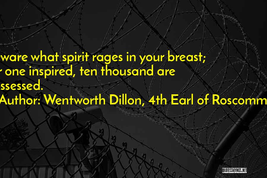 Wentworth Dillon, 4th Earl Of Roscommon Quotes: Beware What Spirit Rages In Your Breast; For One Inspired, Ten Thousand Are Possessed.