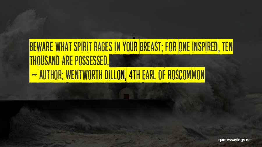 Wentworth Dillon, 4th Earl Of Roscommon Quotes: Beware What Spirit Rages In Your Breast; For One Inspired, Ten Thousand Are Possessed.