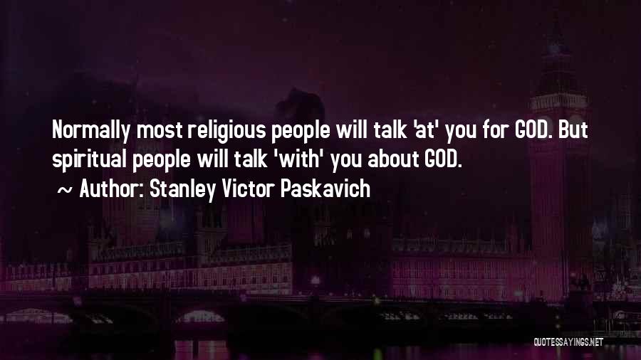 Stanley Victor Paskavich Quotes: Normally Most Religious People Will Talk 'at' You For God. But Spiritual People Will Talk 'with' You About God.