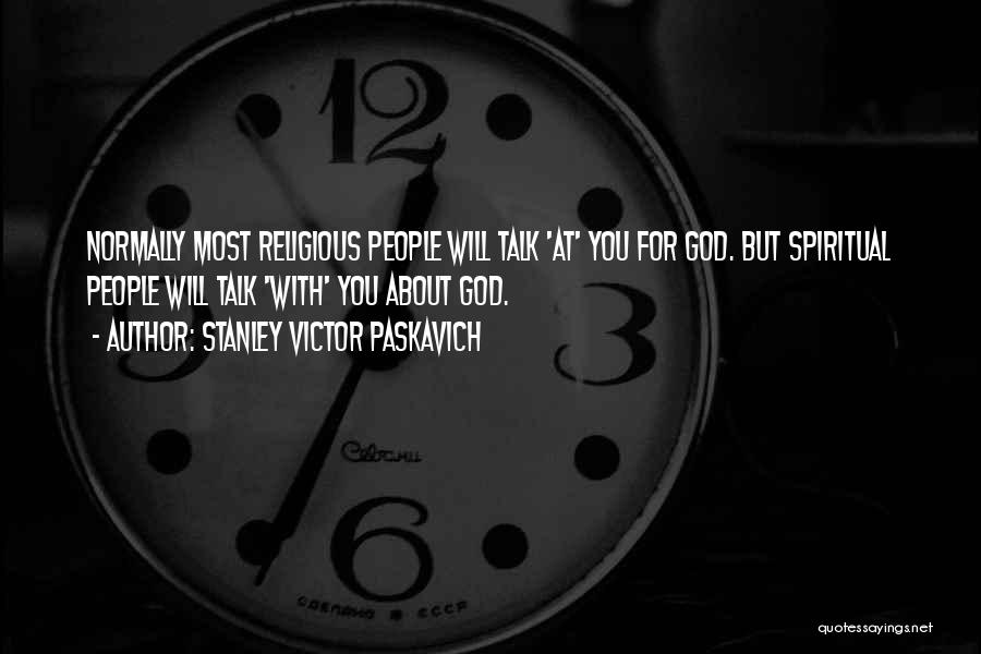 Stanley Victor Paskavich Quotes: Normally Most Religious People Will Talk 'at' You For God. But Spiritual People Will Talk 'with' You About God.