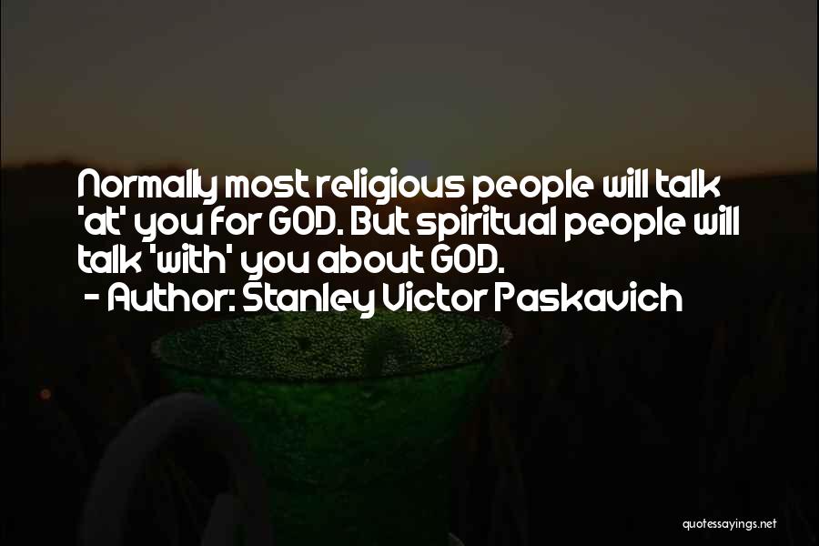 Stanley Victor Paskavich Quotes: Normally Most Religious People Will Talk 'at' You For God. But Spiritual People Will Talk 'with' You About God.