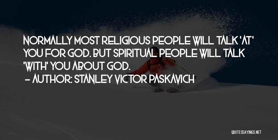 Stanley Victor Paskavich Quotes: Normally Most Religious People Will Talk 'at' You For God. But Spiritual People Will Talk 'with' You About God.
