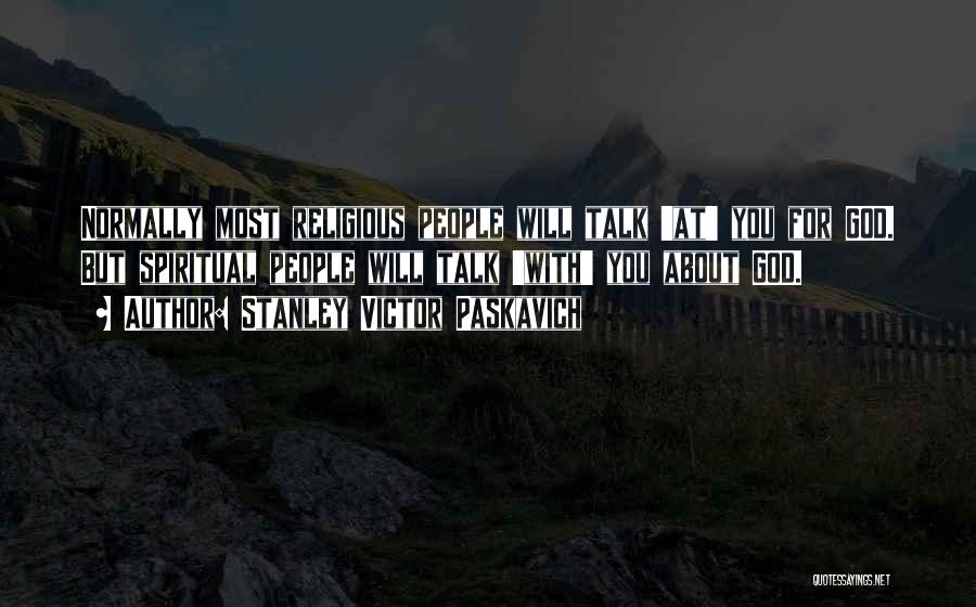 Stanley Victor Paskavich Quotes: Normally Most Religious People Will Talk 'at' You For God. But Spiritual People Will Talk 'with' You About God.